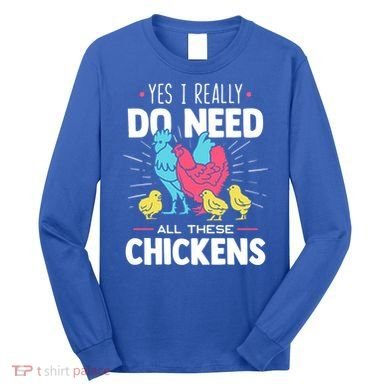 Yes I Really Do Need All These Chickens Funny Gift Funny Farmer Funny Gift Long Sleeve Shirt