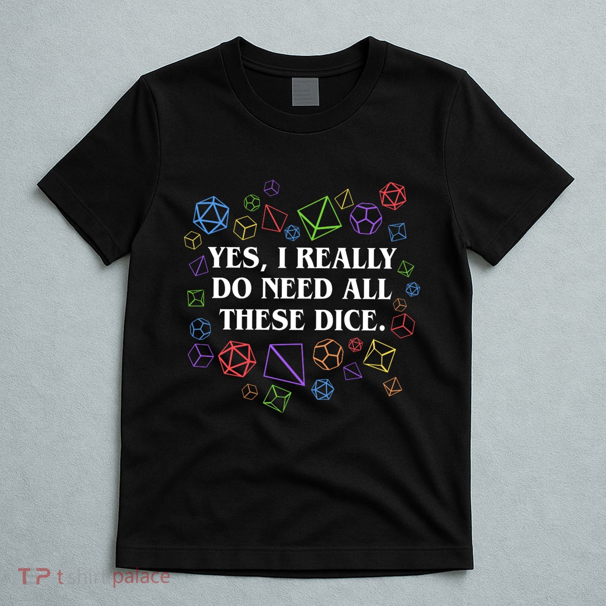 Yes I Really Do Need All These Dice Tabletop Rpg T-Shirt