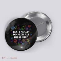Yes I Really Do Need All These Dice Tabletop Rpg Button thumb 0