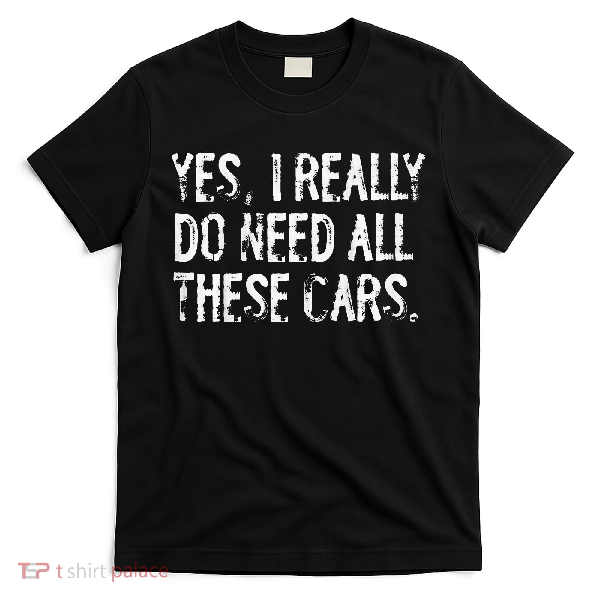Yes I Really Do Need All These Cars Funny Garage T-Shirt