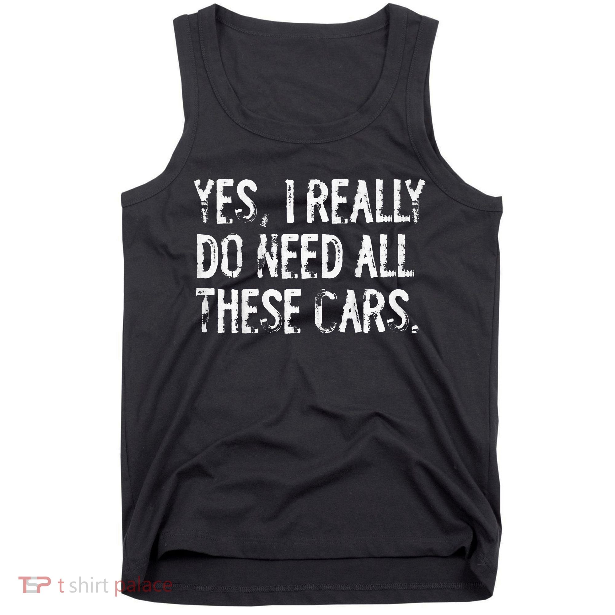 Yes I Really Do Need All These Cars Funny Garage Tank Top