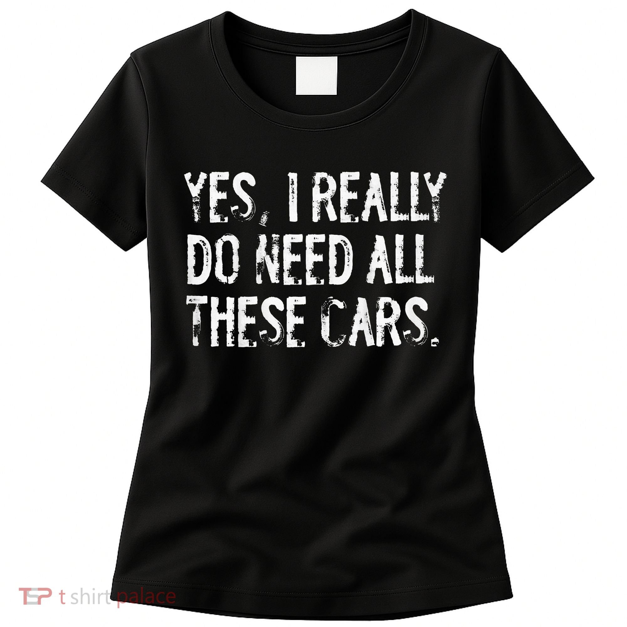Yes I Really Do Need All These Cars Funny Garage Women's T-Shirt