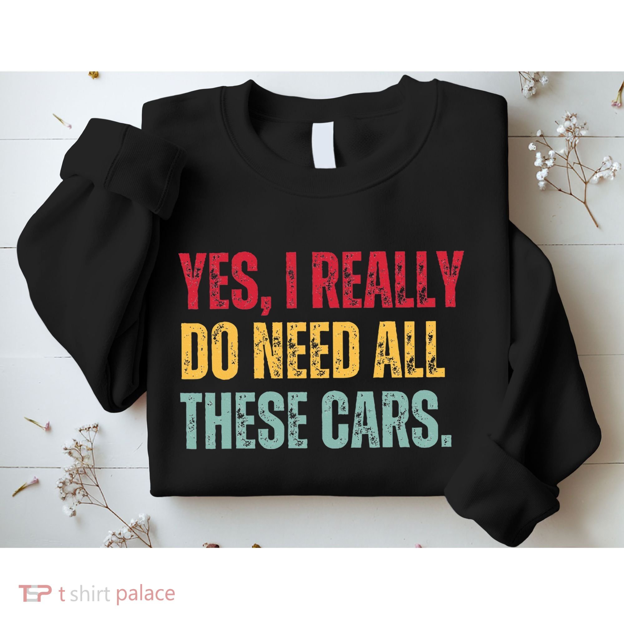 Yes I Really Do Need All These Cars Sweatshirt