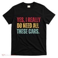 Yes I Really Do Need All These Cars T-Shirt thumb 0