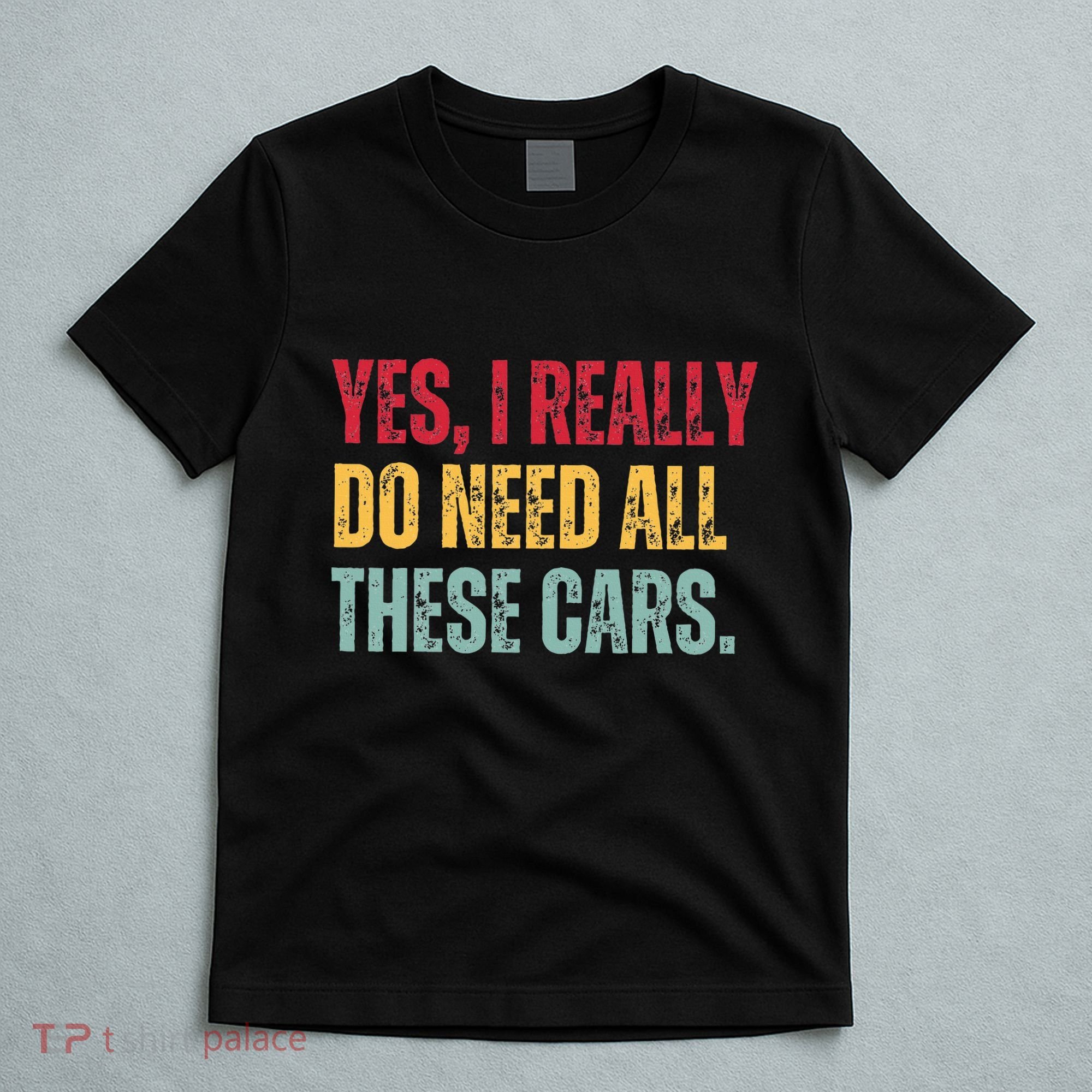 Yes I Really Do Need All These Cars T-Shirt