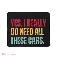 Yes I Really Do Need All These Cars Mousepad thumb 0