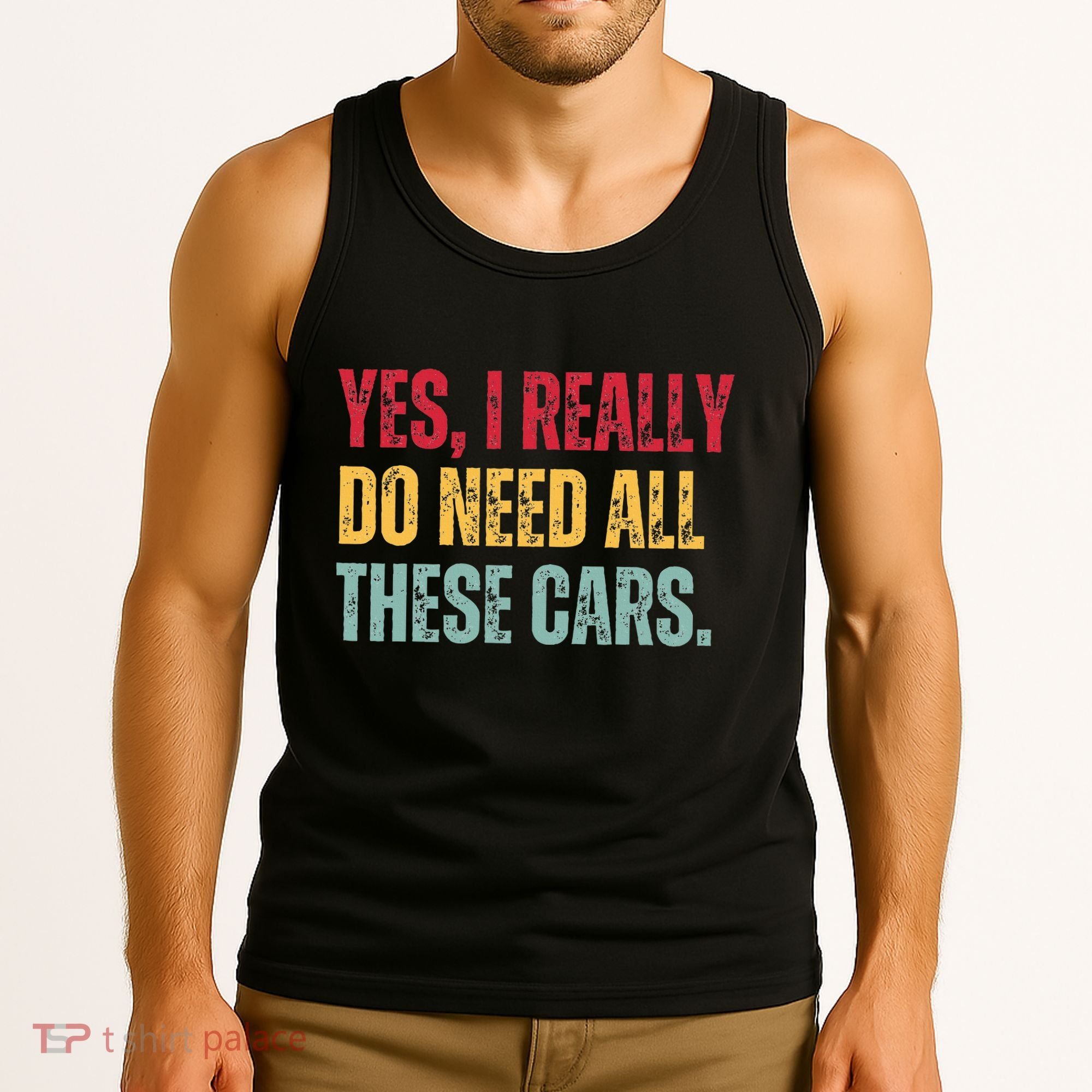 Yes I Really Do Need All These Cars Tank Top