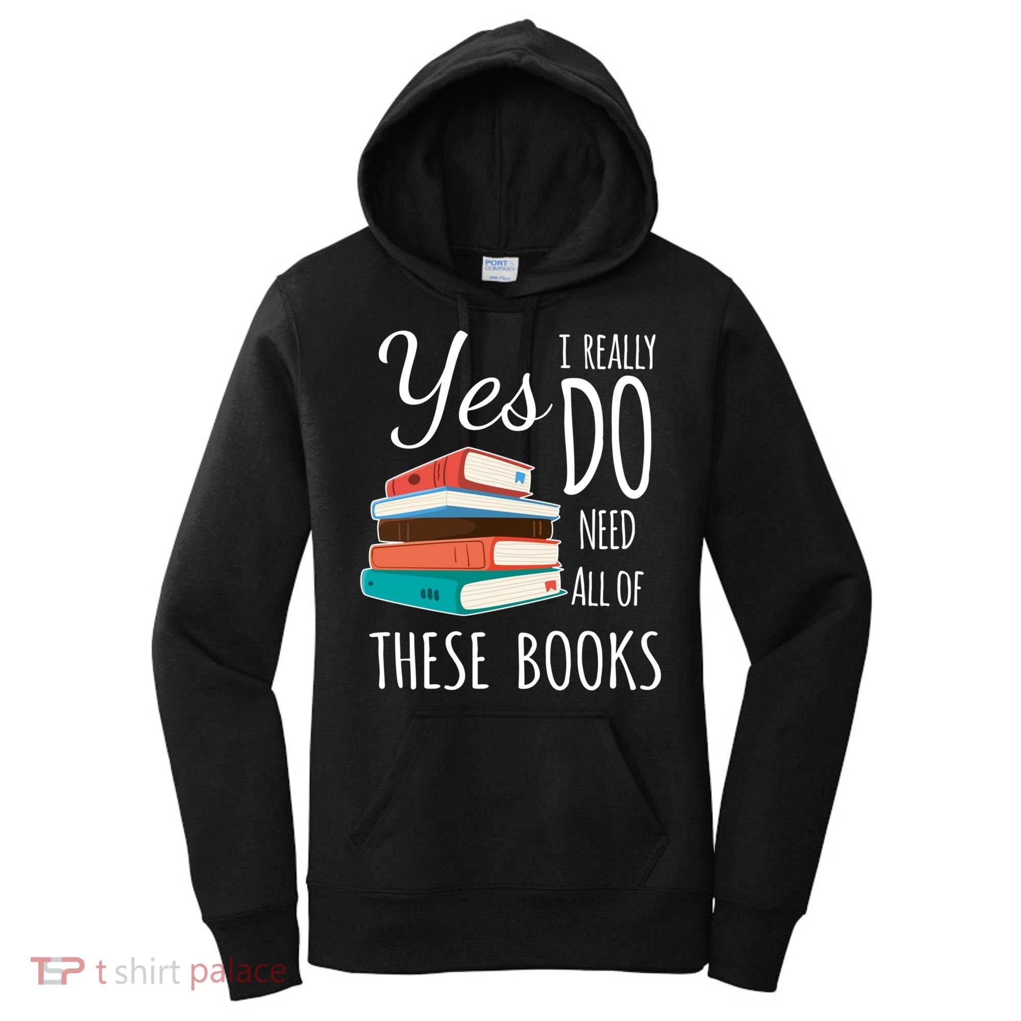 Yes I Really Do Need All Of These Books Reading Love Gift Women's Hoodie