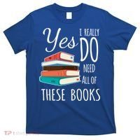 Yes I Really Do Need All Of These Books Reading Love Gift T-Shirt thumb 0