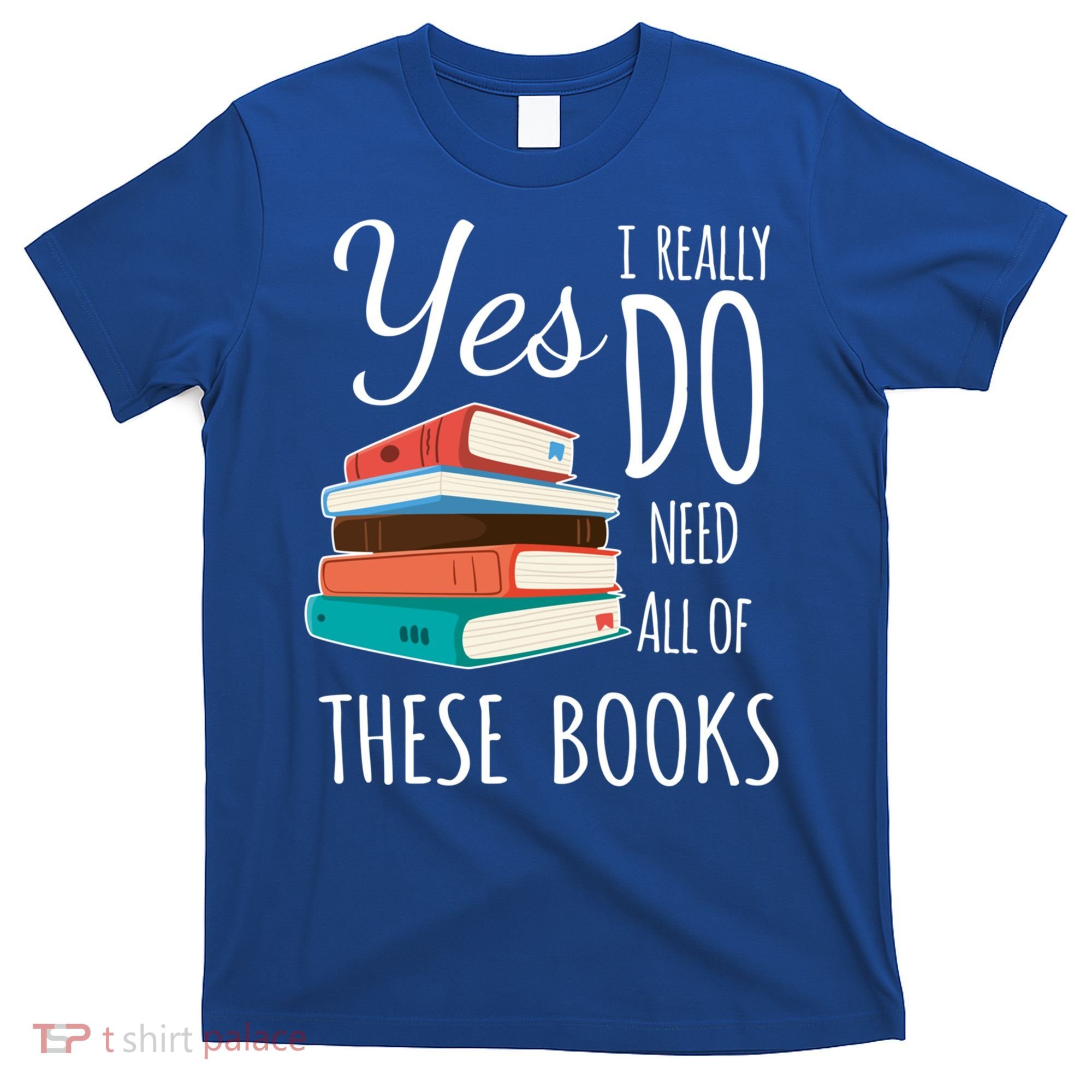 Yes I Really Do Need All Of These Books Reading Love Gift T-Shirt