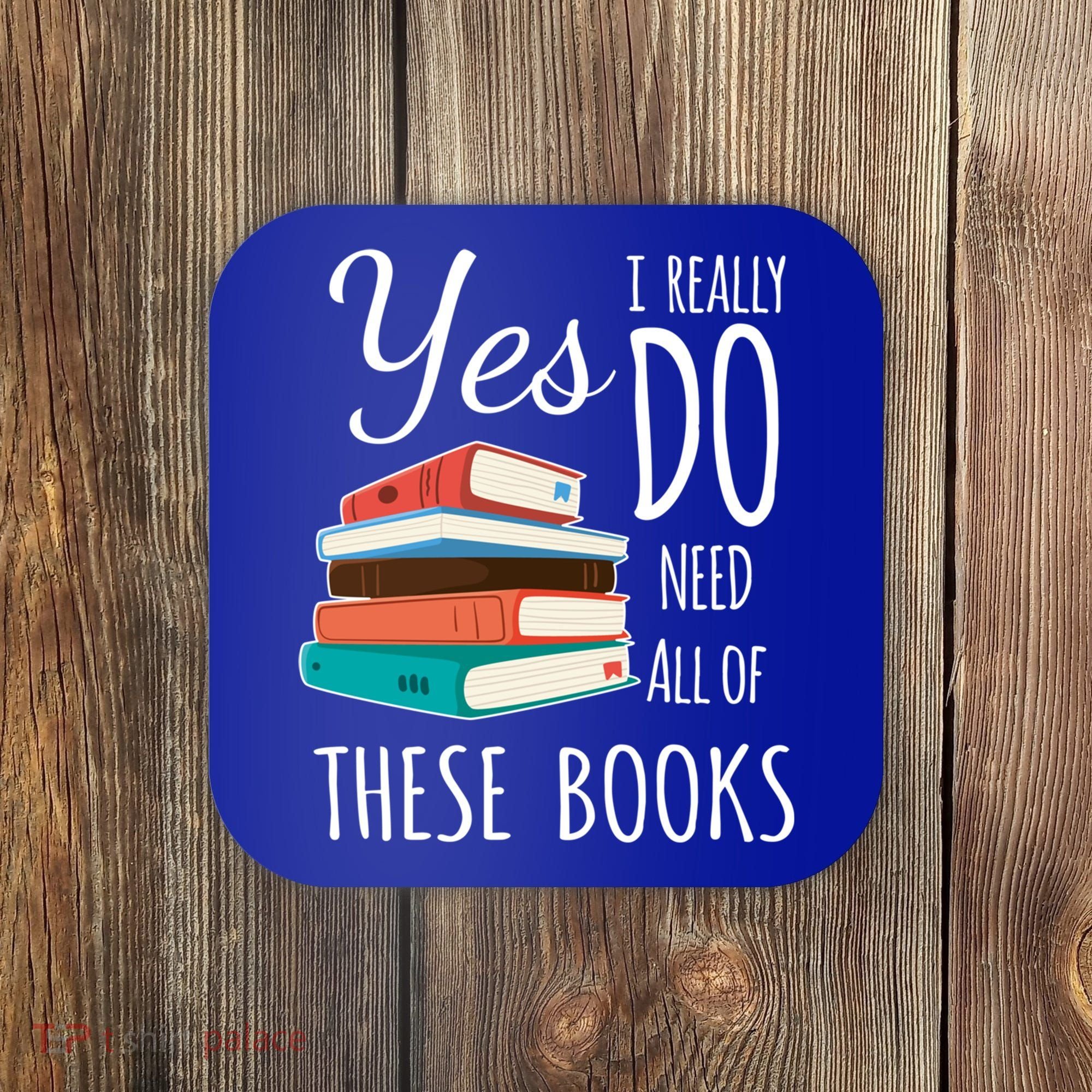 Yes I Really Do Need All Of These Books Reading Love Gift Coaster