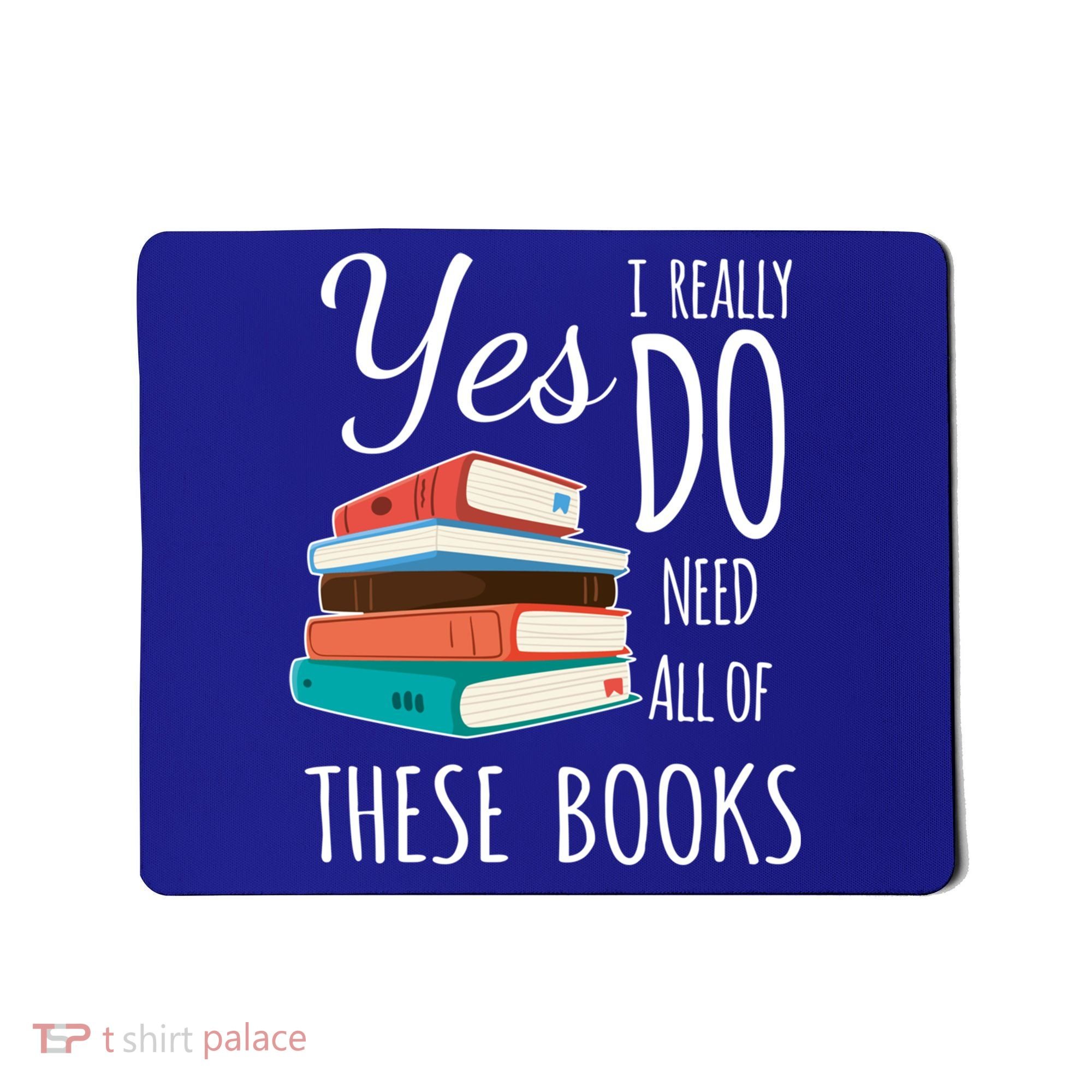 Yes I Really Do Need All Of These Books Reading Love Gift Mousepad