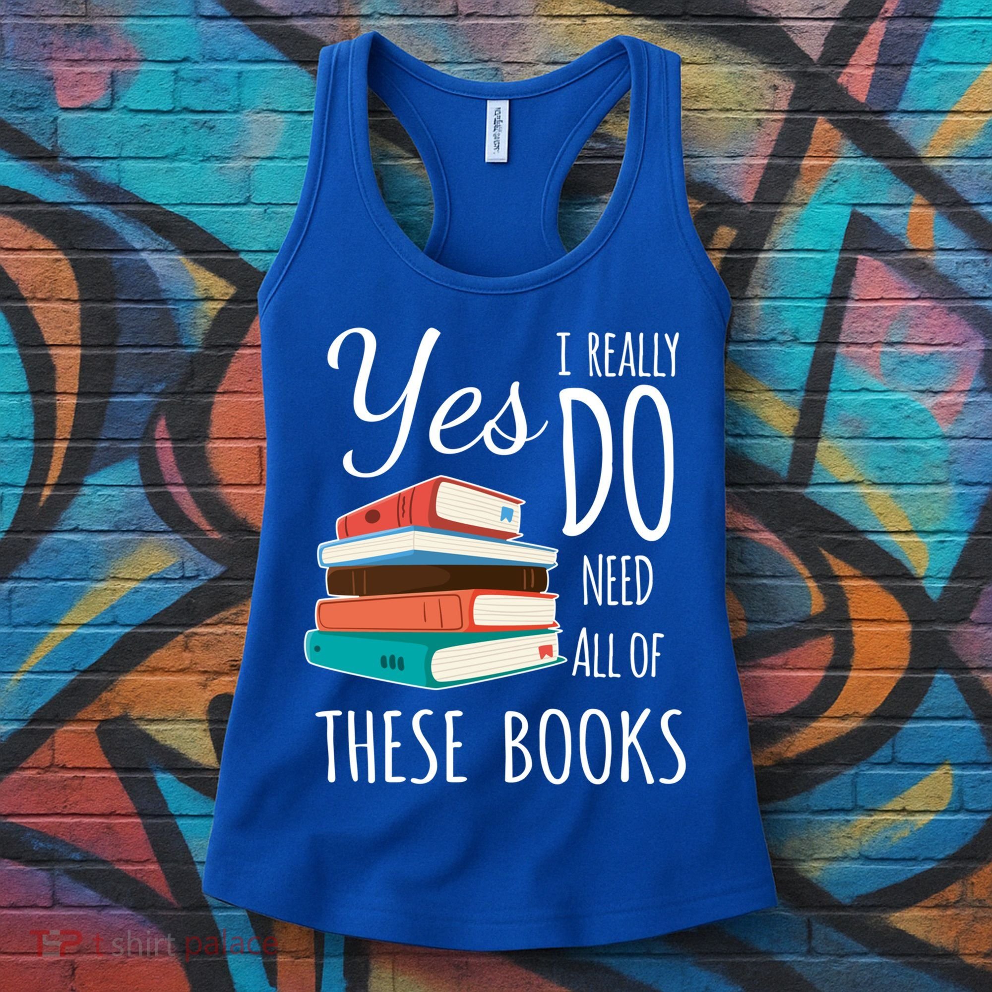 Yes I Really Do Need All Of These Books Reading Love Gift Women's Tank Top