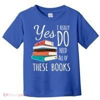 Yes I Really Do Need All Of These Books Reading Love Gift Toddler T-Shirt thumb 0