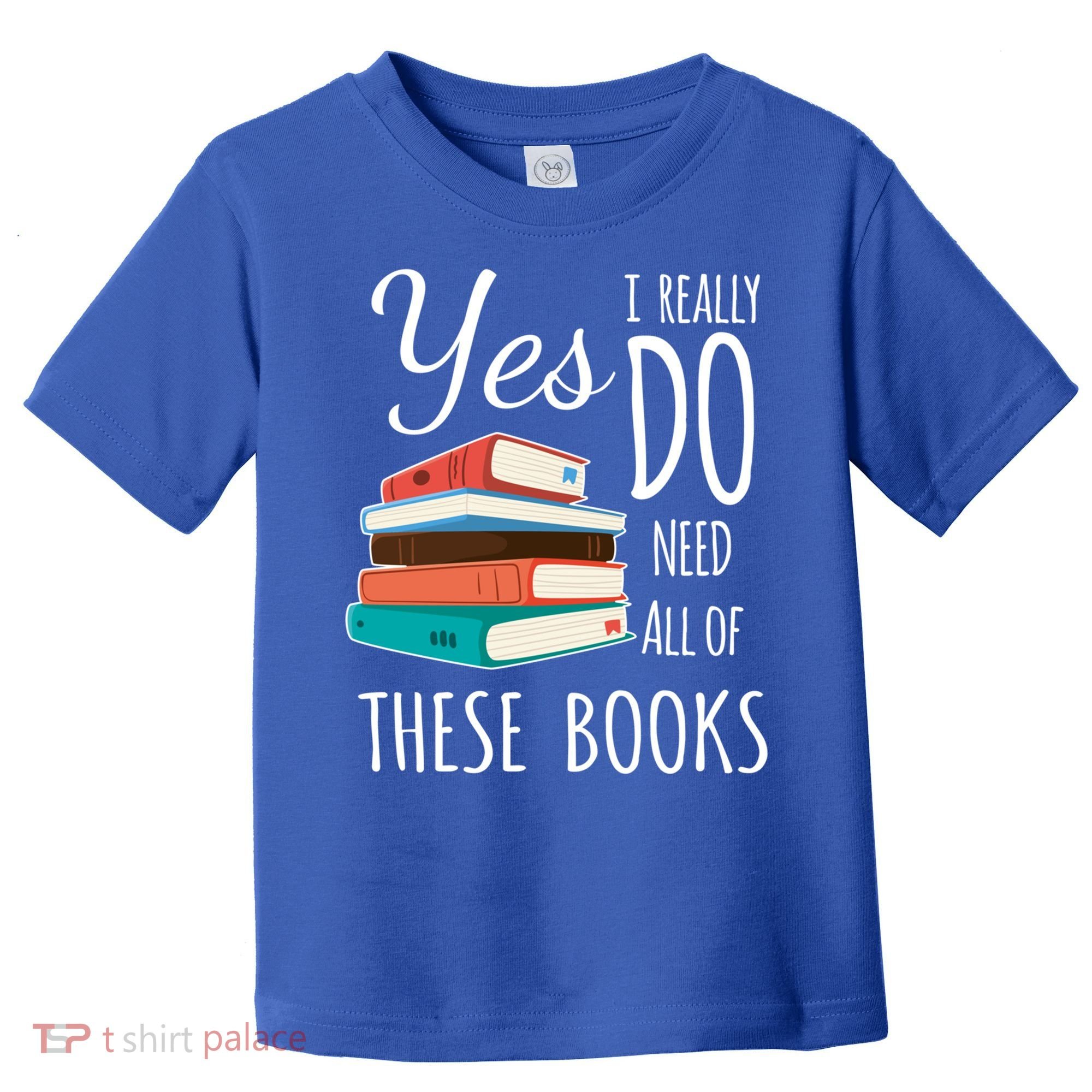 Yes I Really Do Need All Of These Books Reading Love Gift Toddler T-Shirt