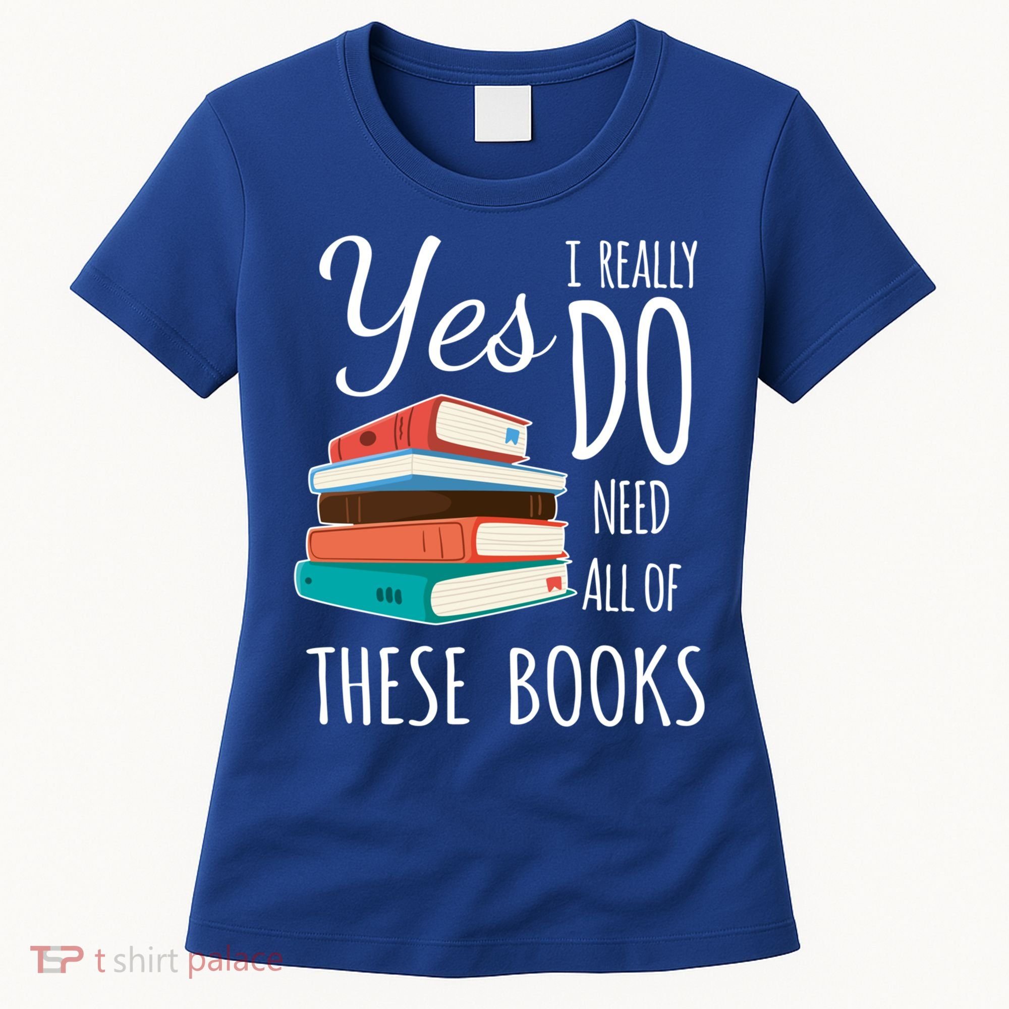 Yes I Really Do Need All Of These Books Reading Love Gift Women's T-Shirt