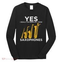 Yes I Really Do Need All These Saxophones Long Sleeve Shirt thumb 0