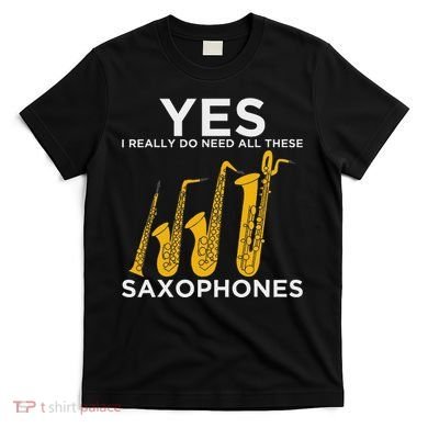 Yes I Really Do Need All These Saxophones T-Shirt