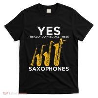 Yes I Really Do Need All These Saxophones T-Shirt thumb 0