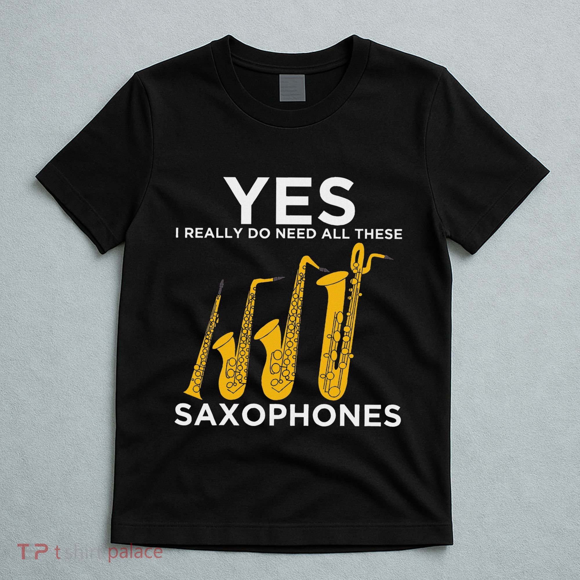 Yes I Really Do Need All These Saxophones T-Shirt