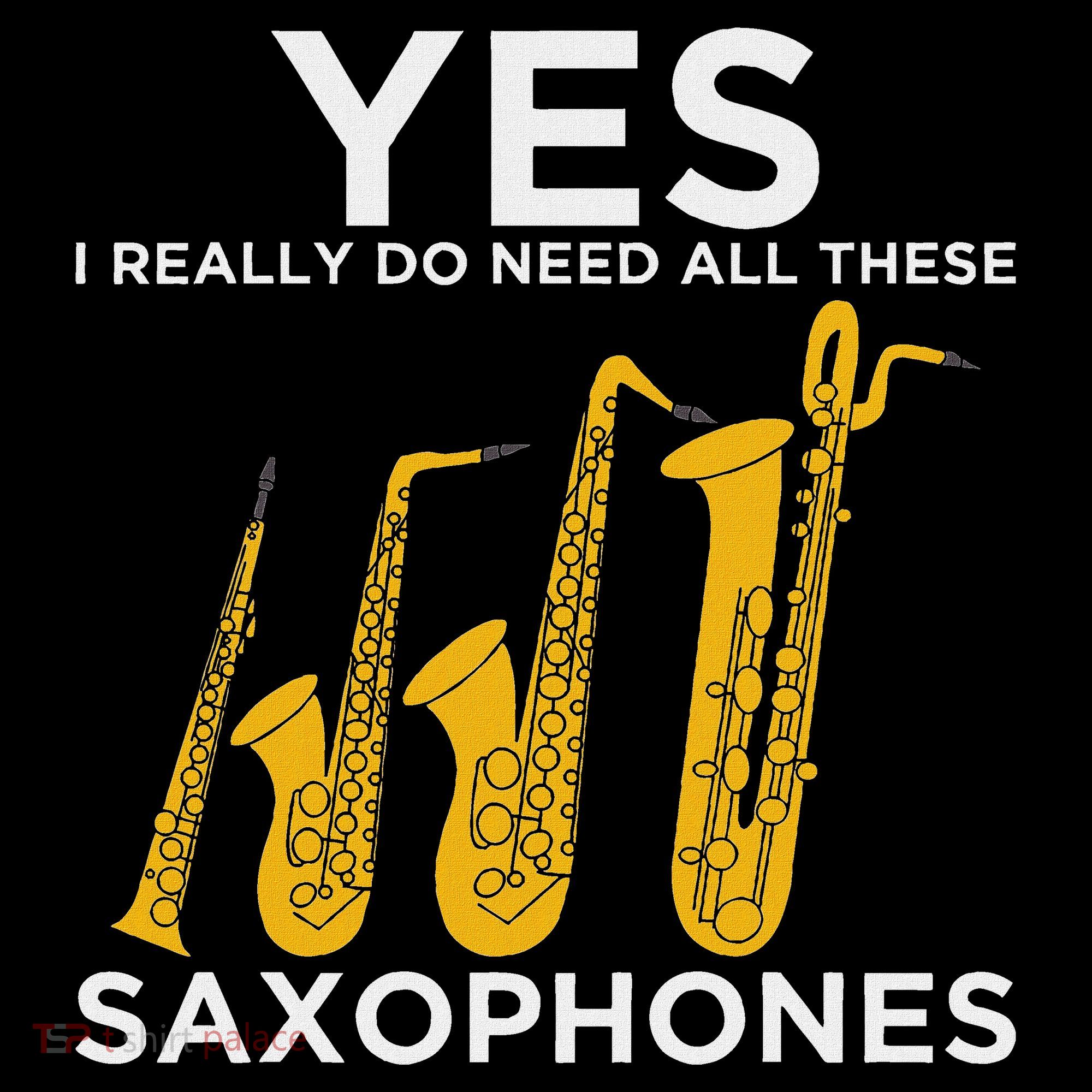 Yes I Really Do Need All These Saxophones T-Shirt