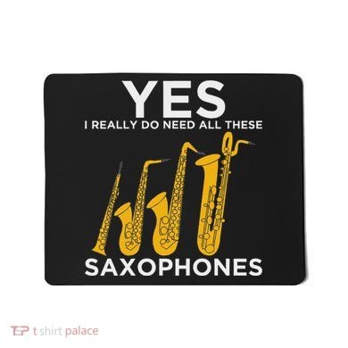 Yes I Really Do Need All These Saxophones Mousepad