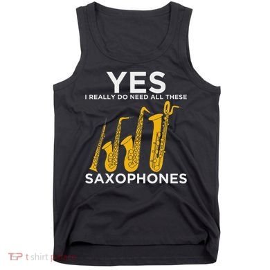 Yes I Really Do Need All These Saxophones Tank Top