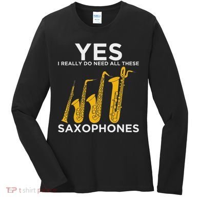 Yes I Really Do Need All These Saxophones Women's Long Sleeve Shirt