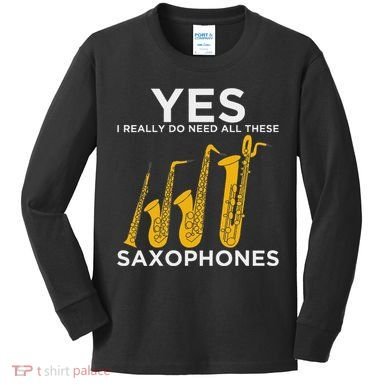 Yes I Really Do Need All These Saxophones Kids Long Sleeve Shirt