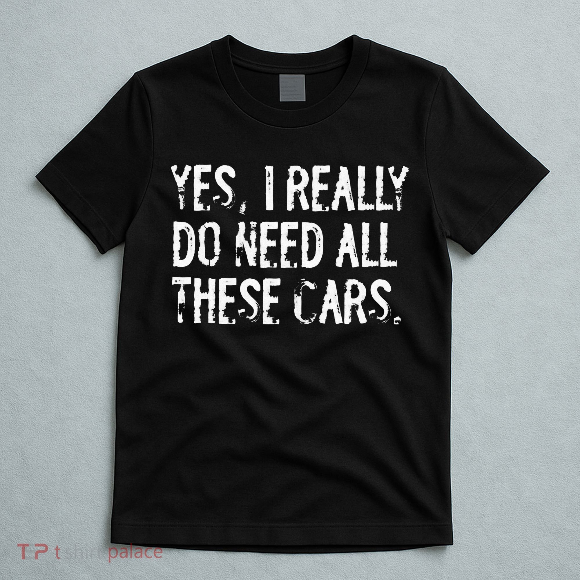 Yes I Really Do Need All These Cars Funny Garage Mechanic T-Shirt