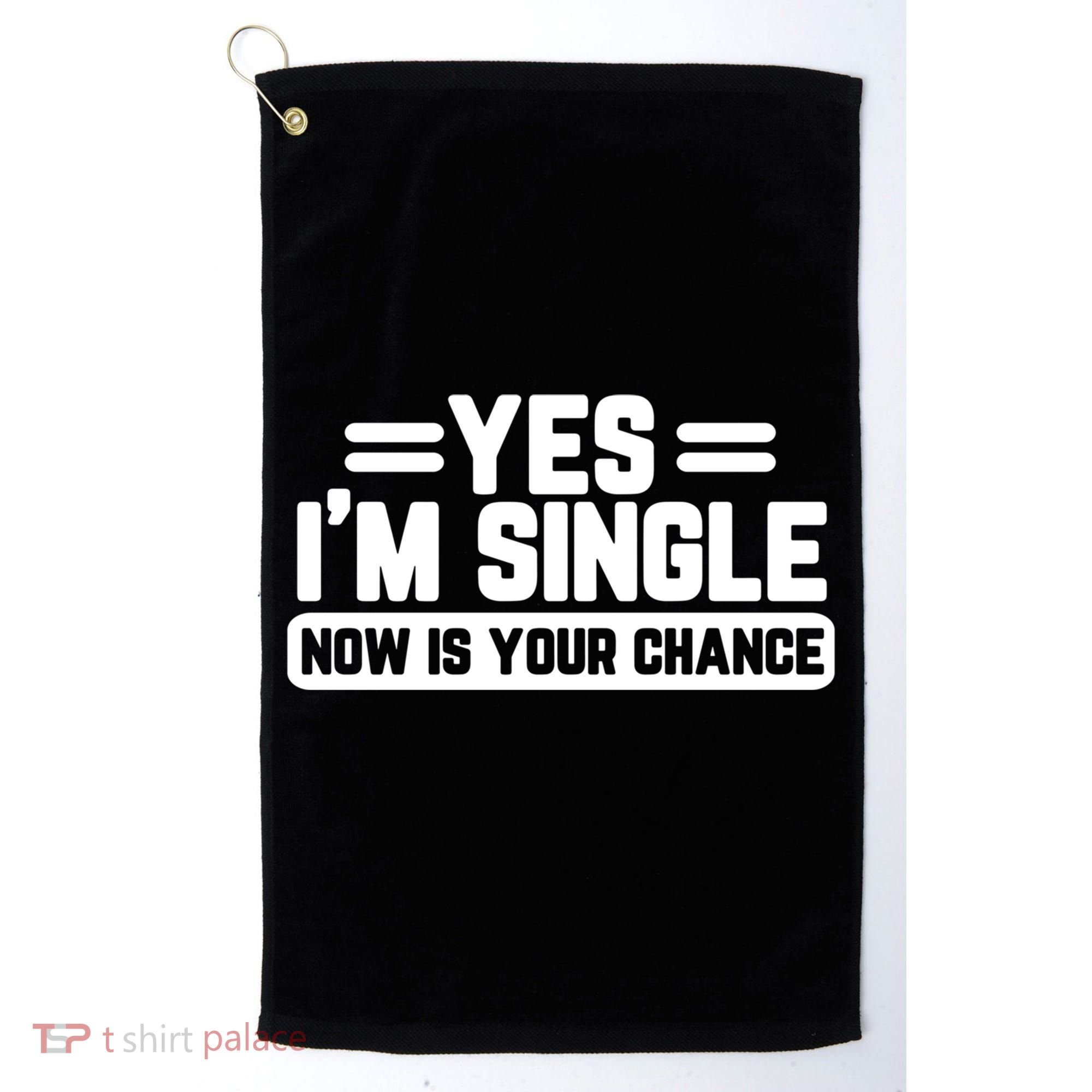 Yes I'm Single Now Is Your Chance Dating Meaningful Gift Golf Towel