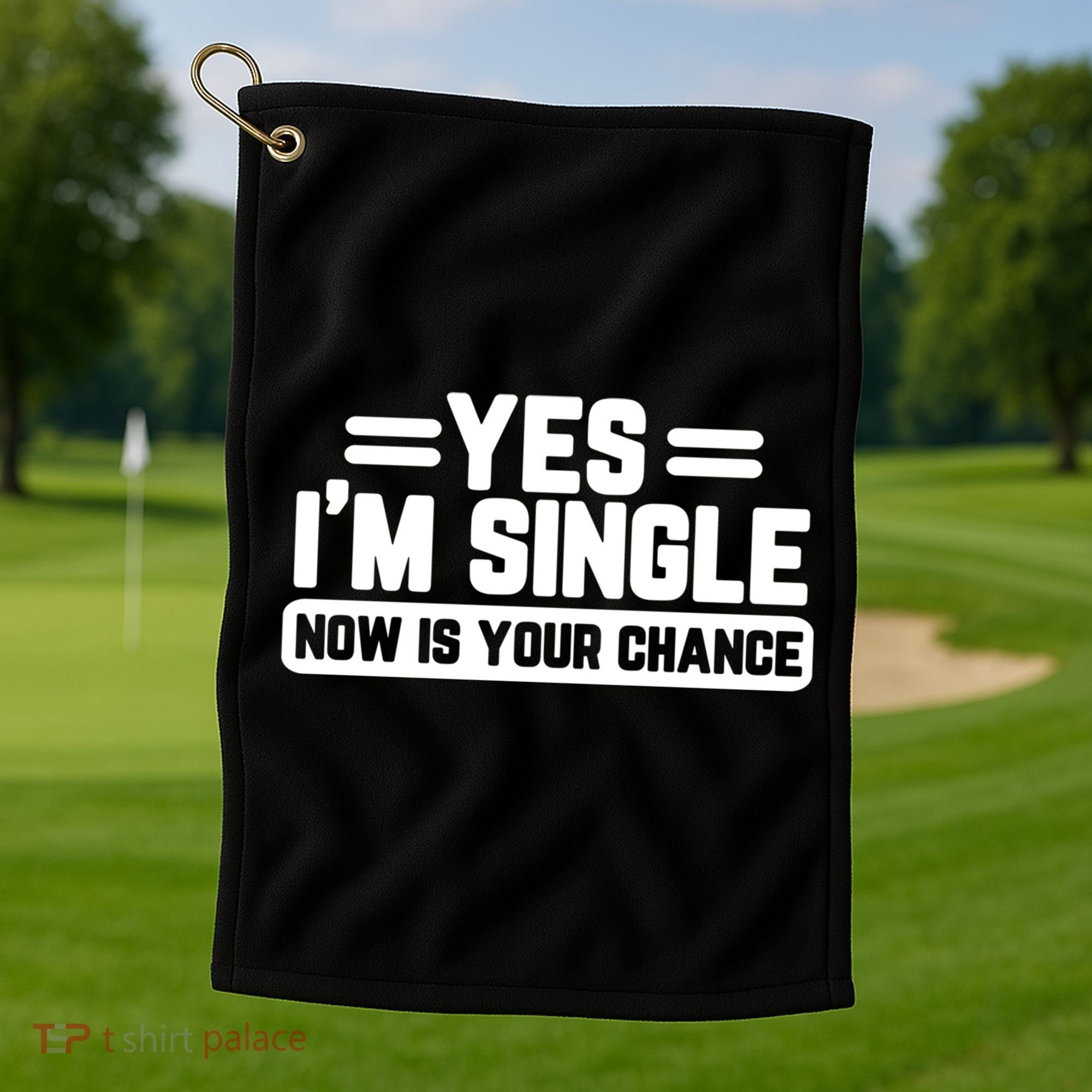 Yes I'm Single Now Is Your Chance Dating Meaningful Gift Golf Towel