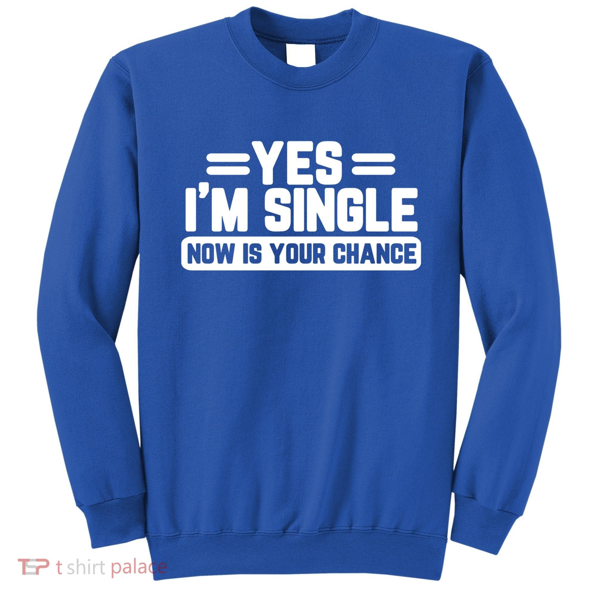 Yes I'm Single Now Is Your Chance Dating Meaningful Gift Sweatshirt