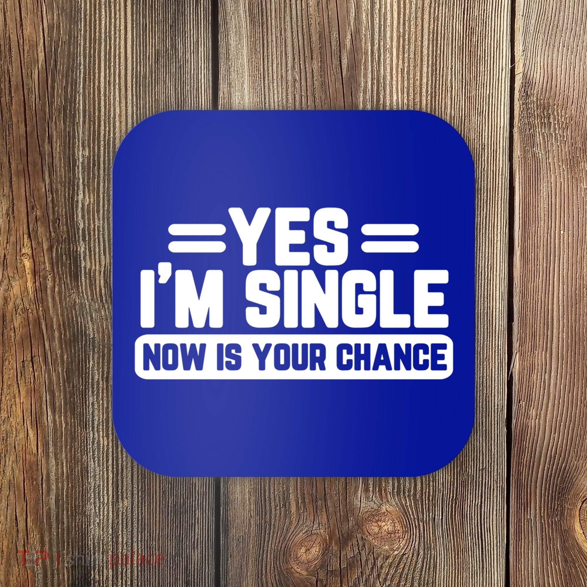 Yes I'm Single Now Is Your Chance Dating Meaningful Gift Coaster
