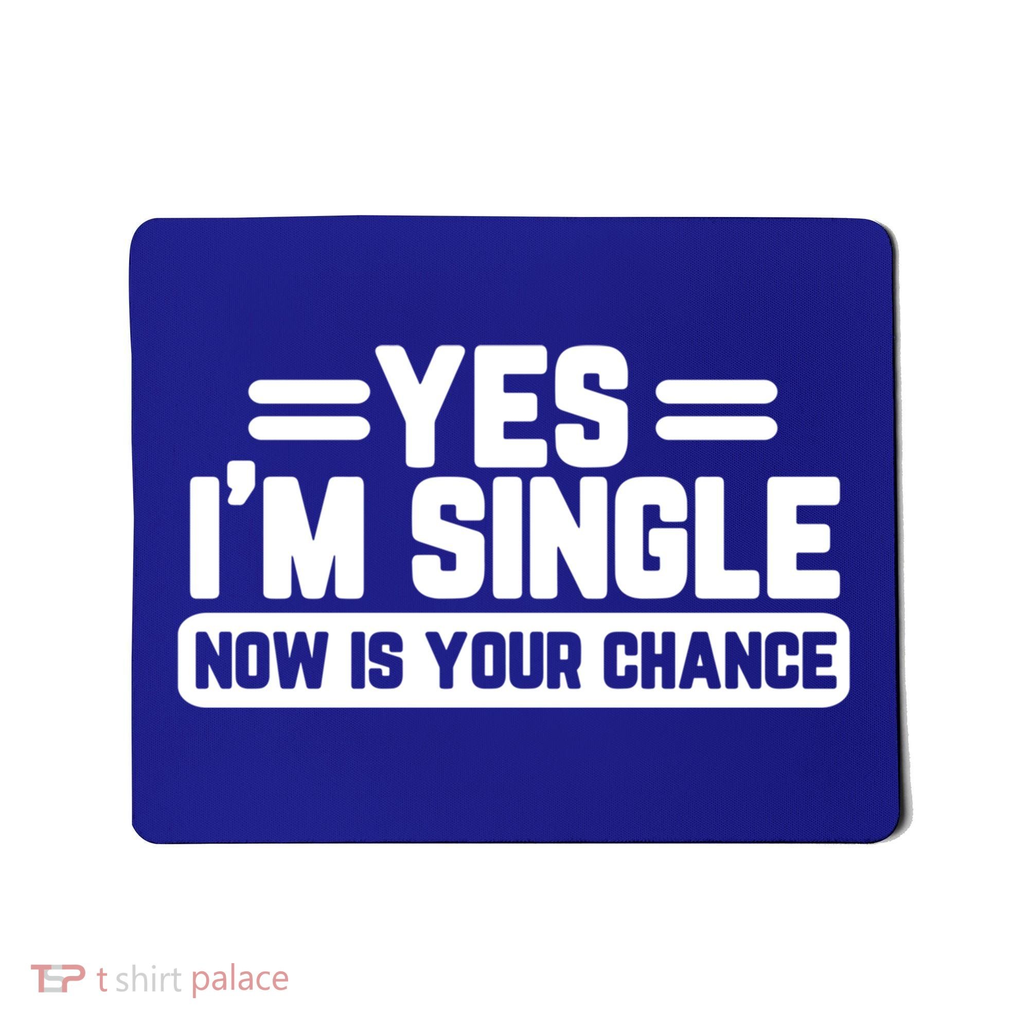 Yes I'm Single Now Is Your Chance Dating Meaningful Gift Mousepad