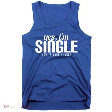 Yes IM Single Now Is Your Chance Ready Funny Design Great Gift Tank Top