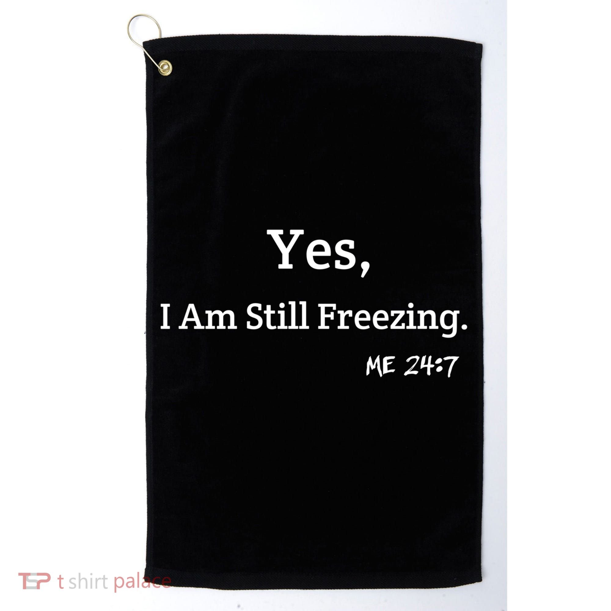 Yes I'm Still Freezing Me 24:7 Funny And Cold Gift Golf Towel