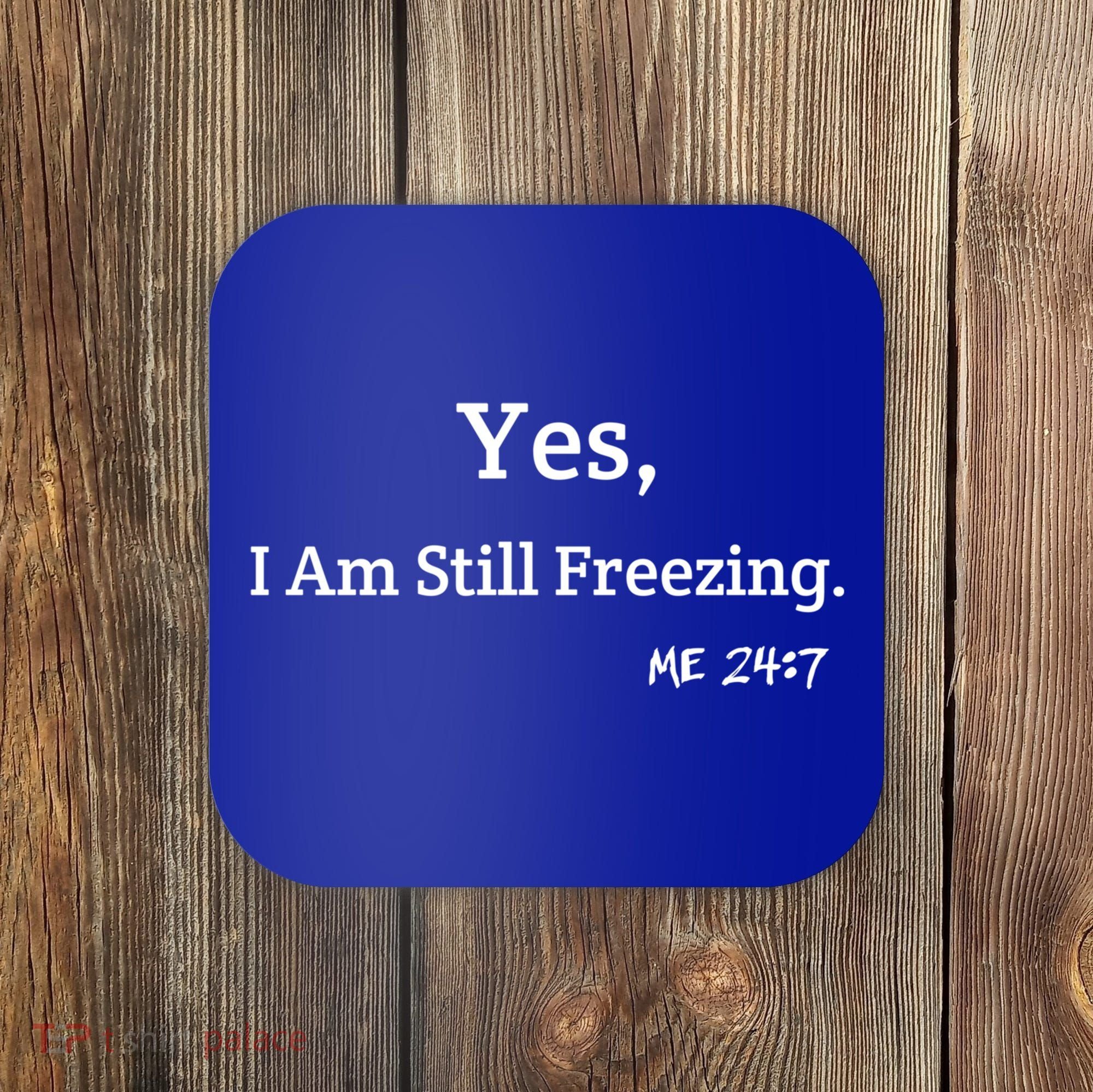 Yes I'm Still Freezing Me 24:7 Funny And Cold Gift Coaster