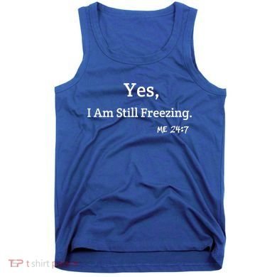 Yes I'm Still Freezing Me 24:7 Funny And Cold Gift Tank Top