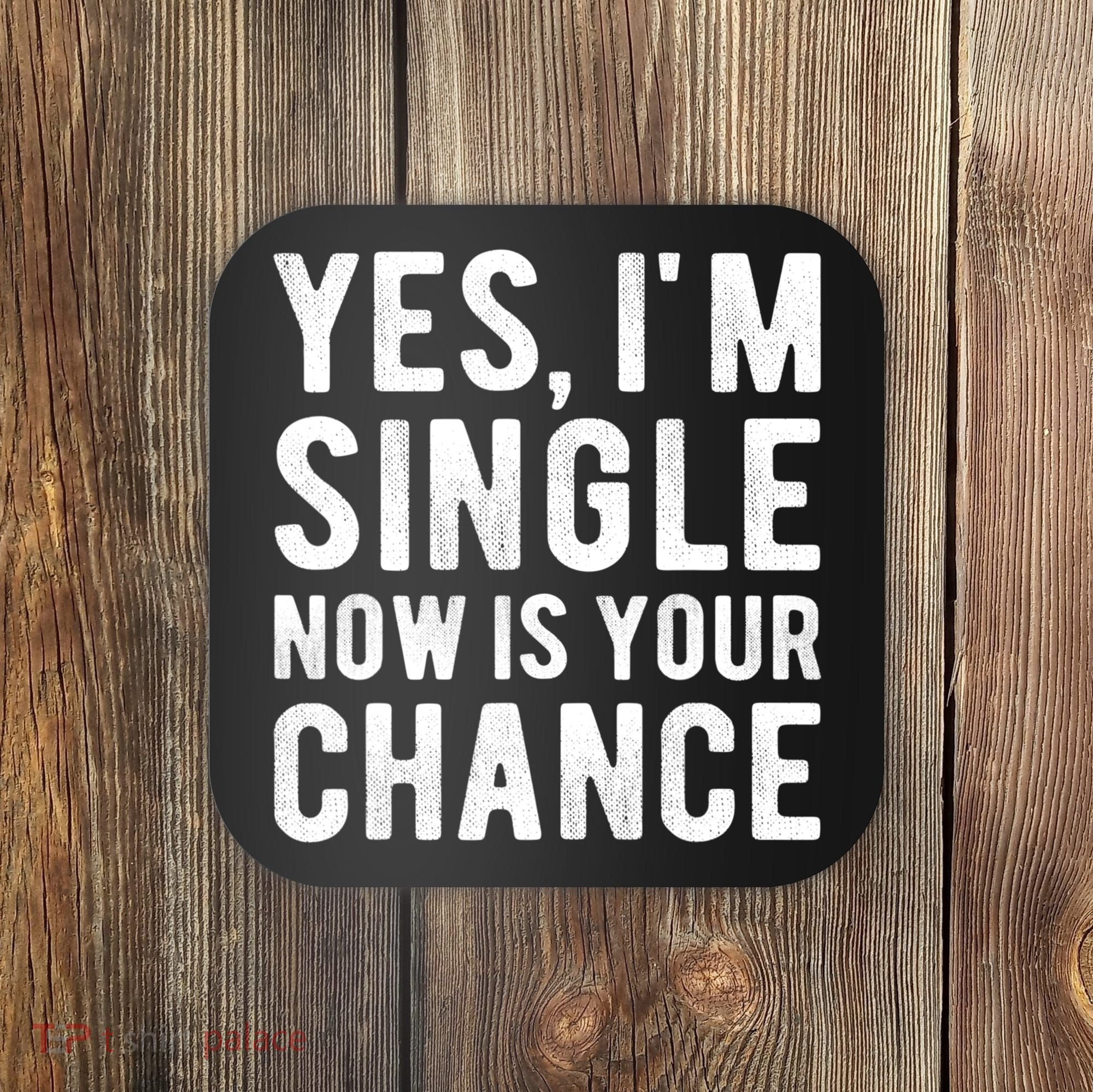Yes, I'm Single Now Is Your Chance Funny Dating Coaster