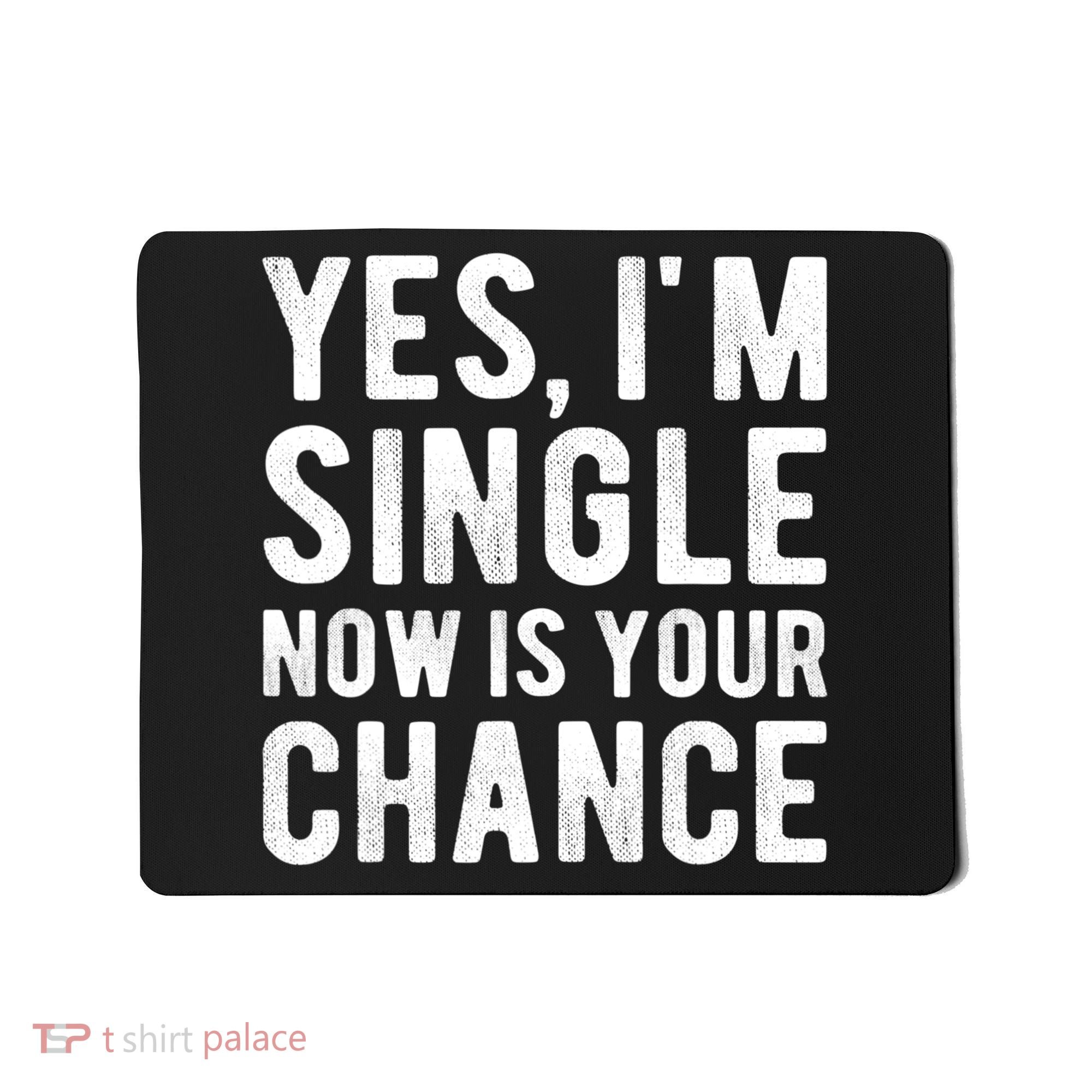 Yes, I'm Single Now Is Your Chance Funny Dating Mousepad