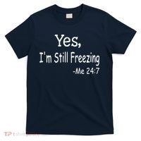 Yes I'm Still Freezing Me 24 7 Funny Man And Woman Cold Gift T-Shirt thumb 0