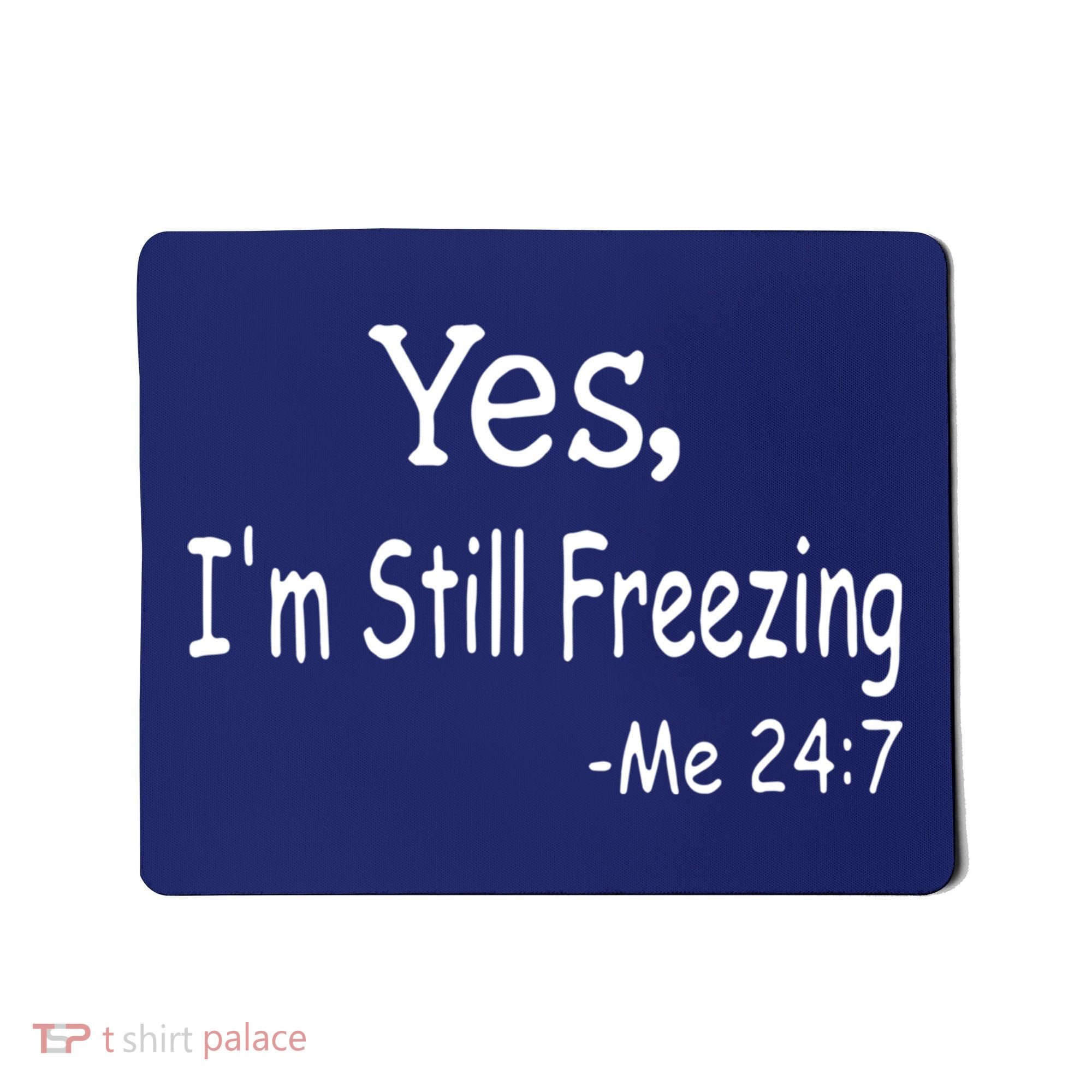 Yes I'm Still Freezing Me 24 7 Funny Man And Woman Cold Gift Mousepad