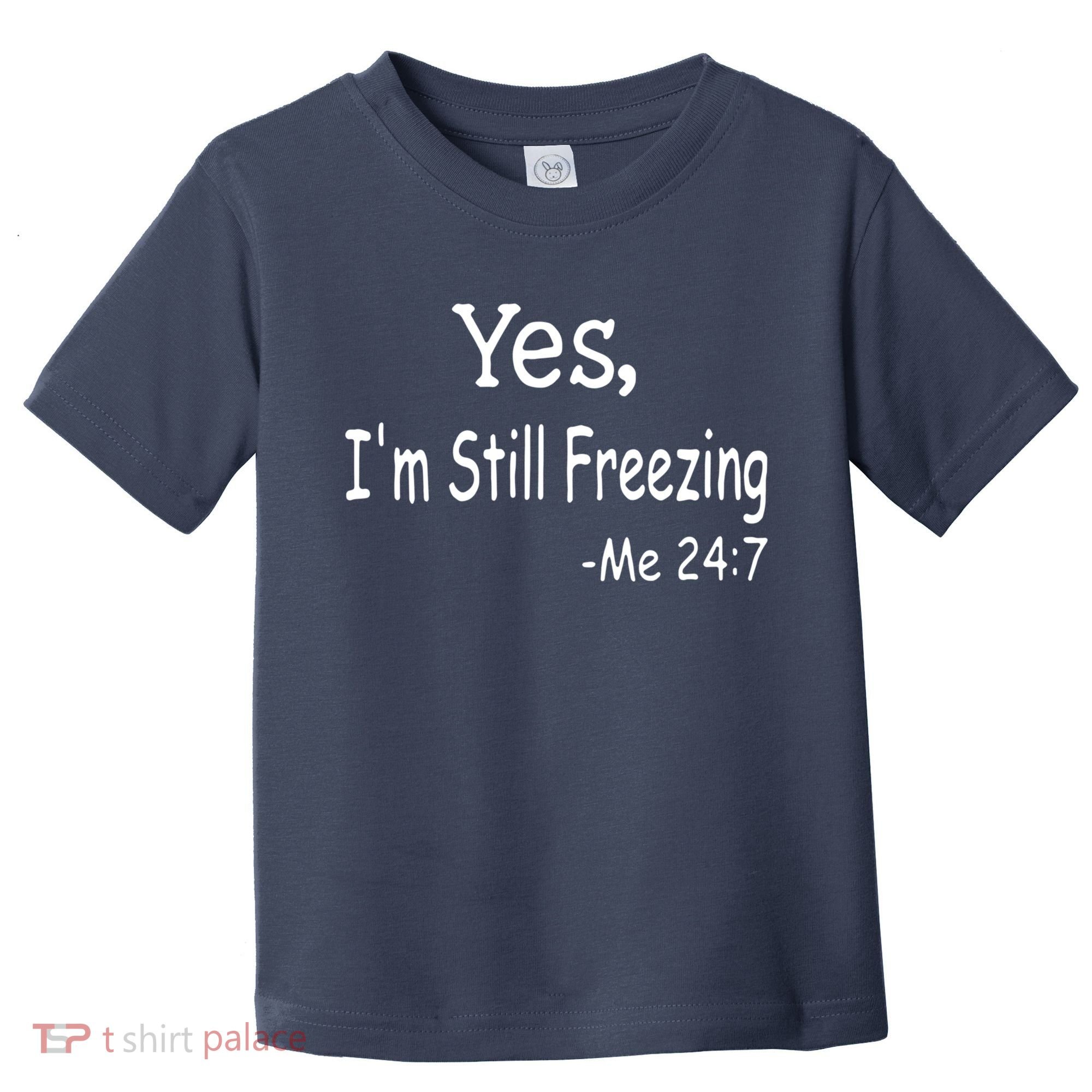 Yes I'm Still Freezing Me 24 7 Funny Man And Woman Cold Gift Toddler T-Shirt