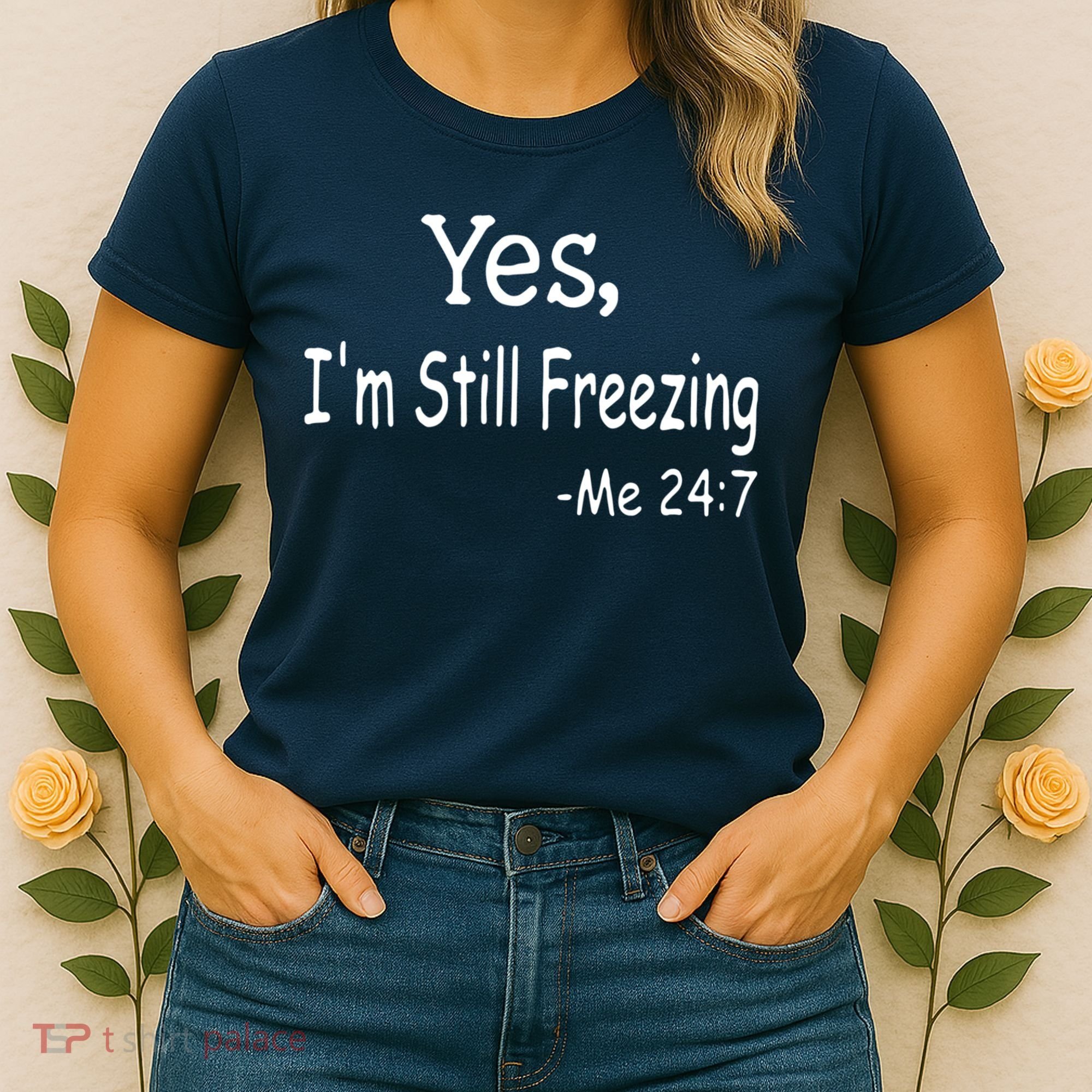 Yes I'm Still Freezing Me 24 7 Funny Man And Woman Cold Gift Women's T-Shirt