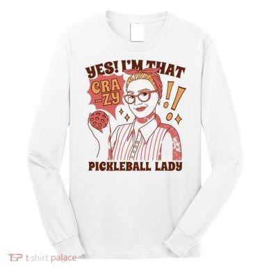 Yes I'm That Crazy Pickleball Lady Funny Long Sleeve Shirt