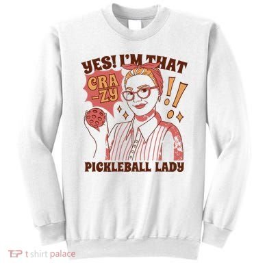 Yes I'm That Crazy Pickleball Lady Funny Sweatshirt