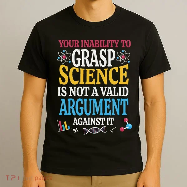 Your Inability To Grasp Science Is Not A Valid Argument Gift T-Shirt
