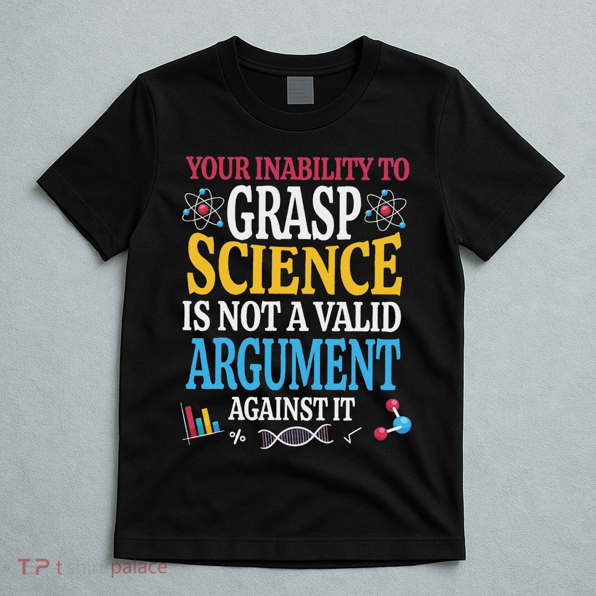 Your Inability To Grasp Science Is Not A Valid Argument Gift T-Shirt