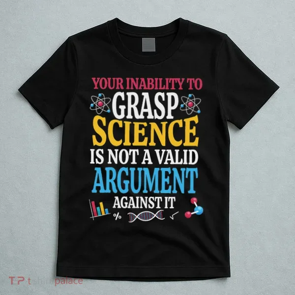 Your Inability To Grasp Science Is Not A Valid Argument Gift T-Shirt